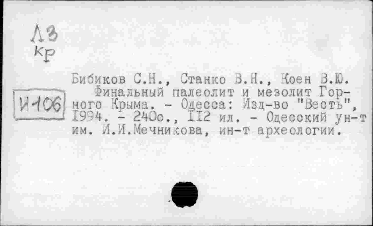 ﻿Бибиков G.Н., Станко 3.H., Коен З.Ю.
Финальный палеолит и мезолит Горного Крыма. - Одесса: Изд-во "Зесть", 1994. - 240с., 112 ил. - Одесский ун-т им. И.И.Мечникова, ин-т археологии.